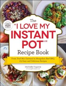 The "I Love My Instant Pot(R)" Recipe Book : From Trail Mix Oatmeal to Mongolian Beef BBQ, 175 Easy and Delicious Recipes