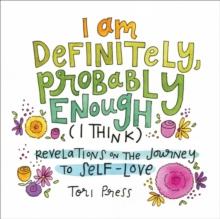 I Am Definitely, Probably Enough (I Think) : Revelations on the Journey to Self-Love