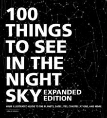 100 Things to See in the Night Sky, Expanded Edition : Your Illustrated Guide to the Planets, Satellites, Constellations, and More