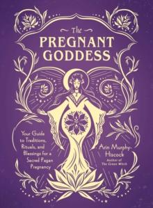 The Pregnant Goddess : Your Guide to Traditions, Rituals, and Blessings for a Sacred Pagan Pregnancy