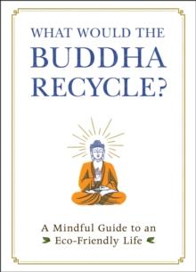 What Would the Buddha Recycle? : A Mindful Guide to an Eco-Friendly Life