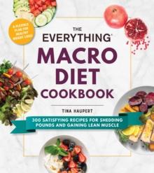 The Everything Macro Diet Cookbook : 300 Satisfying Recipes for Shedding Pounds and Gaining Lean Muscle