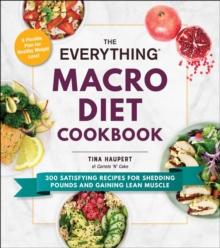 The Everything Macro Diet Cookbook : 300 Satisfying Recipes for Shedding Pounds and Gaining Lean Muscle