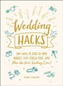 Wedding Hacks : 500+ Ways to Stick to Your Budget, Stay Stress-Free, and Plan the Best Wedding Ever!