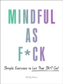 Mindful As F*ck : 100 Simple Exercises to Let That Sh*t Go!