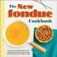 The New Fondue Cookbook : From Savory Ale-Spiked Cheddar Fondue to Sweet Chocolate Peanut Butter Fondue, 100 Recipes for Fondue Fun!