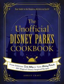 The Unofficial Disney Parks Cookbook : From Delicious Dole Whip to Tasty Mickey Pretzels, 100 Magical Disney-Inspired Recipes