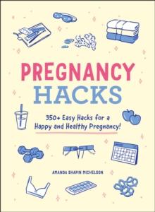 Pregnancy Hacks : 350+ Easy Hacks for a Happy and Healthy Pregnancy!