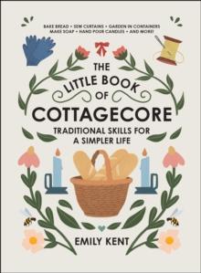 The Little Book of Cottagecore : Traditional Skills for a Simpler Life