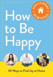 How to Be Happy : 50 Ways to Find Joy at Home