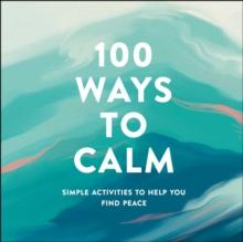 100 Ways to Calm : Simple Activities to Help You Find Peace