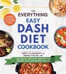 The Everything Easy DASH Diet Cookbook : 200 Quick and Easy Recipes for Weight Loss and Better Health