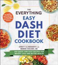 The Everything Easy DASH Diet Cookbook : 200 Quick and Easy Recipes for Weight Loss and Better Health