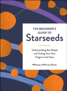 The Beginner's Guide to Starseeds : Understanding Star People and Finding Your Own Origins in the Stars