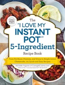 The "I Love My Instant Pot(R)" 5-Ingredient Recipe Book : From Pot Roast, Potatoes, and Gravy to Simple Lemon Cheesecake, 175 Quick and Easy Recipes