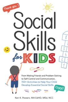 Social Skills for Kids : From Making Friends and Problem-Solving to Self-Control and Communication, 150+ Activities to Help Your Child Develop Essential Social Skills