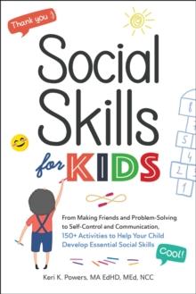 Social Skills for Kids : From Making Friends and Problem-Solving to Self-Control and Communication, 150+ Activities to Help Your Child Develop Essential Social Skills