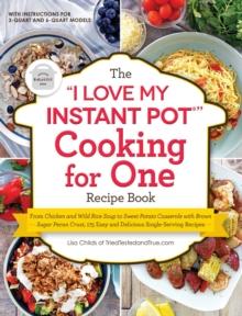 The "I Love My Instant Pot(R)" Cooking for One Recipe Book : From Chicken and Wild Rice Soup to Sweet Potato Casserole with Brown Sugar Pecan Crust, 175 Easy and Delicious Single-Serving Recipes