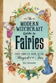 The Modern Witchcraft Guide to Fairies : Your Complete Guide to the Magick of the Fae