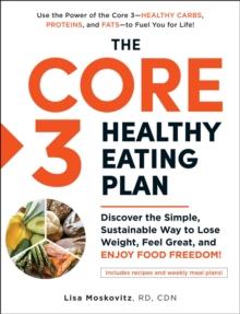 The Core 3 Healthy Eating Plan : Discover the Simple, Sustainable Way to Lose Weight, Feel Great, and Enjoy Food Freedom!