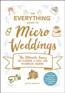 The Everything Guide to Micro Weddings : The Ultimate Source for Planning a Small and Meaningful Wedding