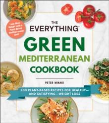 The Everything Green Mediterranean Cookbook : 200 Plant-Based Recipes for Healthy-and Satisfying-Weight Loss