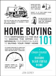 Home Buying 101 : From Mortgages and the MLS to Making the Offer and Moving In, Your Essential Guide to Buying Your First Home