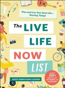 The Live Life Now List : Plan and Live Your Best Life-Starting Today!