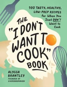 The "I Don't Want to Cook" Book : 100 Tasty, Healthy, Low-Prep Recipes for When You Just Don't Want to Cook