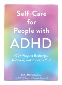 Self-Care for People with ADHD : 100+ Ways to Recharge, De-Stress, and Prioritize You!