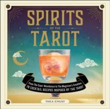 Spirits of the Tarot : From The Cups' Abundance to The Magician's Creation, 78 Cocktail Recipes Inspired by the Tarot