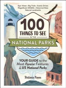 100 Things to See in the National Parks : Your Guide to the Most Popular Features of the US National Parks