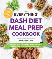 The Everything DASH Diet Meal Prep Cookbook : 200 Easy, Make-Ahead Recipes to Help You Lose Weight and Improve Your Health