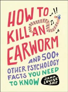 How to Kill an Earworm : And 500+ Other Psychology Facts You Need to Know