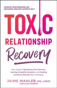 Toxic Relationship Recovery : Your Guide to Identifying Toxic Partners, Leaving Unhealthy Dynamics, and Healing Emotional Wounds after a Breakup