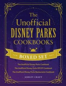 The Unofficial Disney Parks Cookbooks Boxed Set : The Unofficial Disney Parks Cookbook, The Unofficial Disney Parks EPCOT Cookbook, The Unofficial Disney Parks Restaurants Cookbook