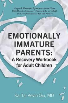 Emotionally Immature Parents: A Recovery Workbook for Adult Children : Unpack Harmful Dynamics from Your Childhood, Empower Yourself As an Adult, and Set Boundaries for the Future