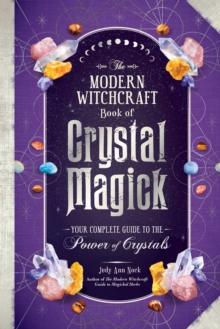 The Modern Witchcraft Book of Crystal Magick : Your Complete Guide to the Power of Crystals