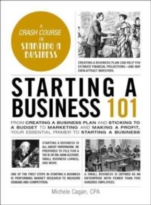 Starting a Business 101 : From Creating a Business Plan and Sticking to a Budget to Marketing and Making a Profit, Your Essential Primer to Starting a Business