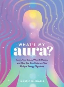 What's My Aura? : Learn Your Color, What It Means, and How You Can Embrace Your Unique Energy Signature