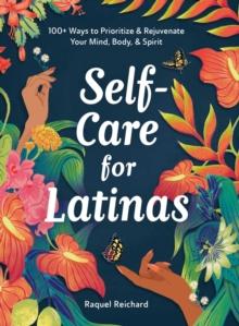 Self-Care for Latinas : 100+ Ways to Prioritize & Rejuvenate Your Mind, Body, & Spirit