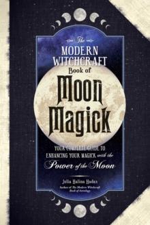 The Modern Witchcraft Book of Moon Magick : Your Complete Guide to Enhancing Your Magick with the Power of the Moon