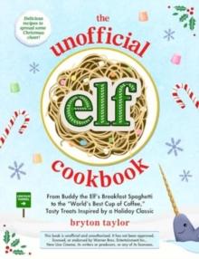 The Unofficial Elf Cookbook : From Buddy's Breakfast Spaghetti to the "World's Best Cup of Coffee," Tasty Treats Inspired by a Holiday Classic