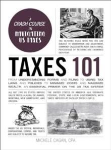 Taxes 101 : From Understanding Forms and Filing to Using Tax Laws and Policies to Minimize Costs and Maximize Wealth, an Essential Primer on the US Tax System