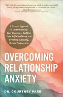 Overcoming Relationship Anxiety : A Personal Approach to Understanding Your Emotions, Building Your Self-Confidence, and Creating a Healthy, Secure Partnership