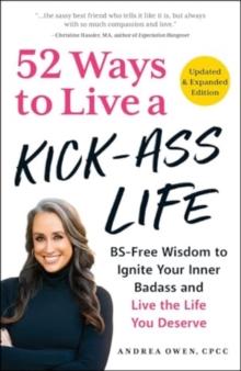 52 Ways to Live a Kick-Ass Life, Updated & Expanded Edition : BS-Free Wisdom to Ignite Your Inner Badass and Live the Life You Deserve