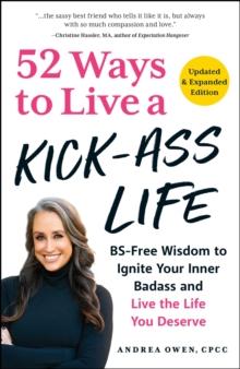 52 Ways to Live a Kick-Ass Life, Updated & Expanded Edition : BS-Free Wisdom to Ignite Your Inner Badass and Live the Life You Deserve