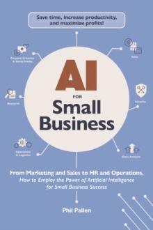 AI for Small Business : From Marketing and Sales to HR and Operations, How to Employ the Power of Artificial Intelligence for Small Business Success