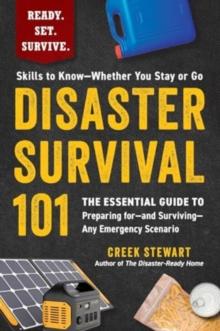 Disaster Survival 101 : The Essential Guide to Preparing forand SurvivingAny Emergency Scenario