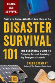 Disaster Survival 101 : The Essential Guide to Preparing for-and Surviving-Any Emergency Scenario